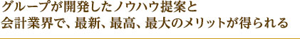 グループが開発したノウハウ提案と会計業界で、最新、最高、最大のメリットが得られる