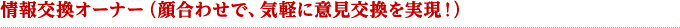 情報交換オーナー（顔合わせで、気軽に意見交換を実現！）