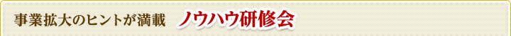 事業拡大のヒントが満載　ノウハウ研修会