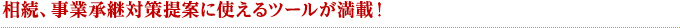 相続、事業承継対策提案に使えるツールが満載！
