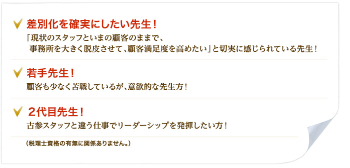 収益アップしたい先生！「現状のスタッフといまの顧客のままで、事務所をプロフィット・センターに変えたい」と切実に感じられている先生方！若手先生！顧客も少なく苦戦しているが、意欲的な先生方！２代目先生！古参スタッフと違う仕事でリーダーシップを発揮したい方！