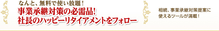 なんと、無料で使い放題！事業承継対策の必需品！社長のハッピーリタイアメントをフォロー