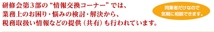 研修会第３部の”情報交換コーナー”では、業務上のお困り・悩みの検討・解決から、税務取扱い情報などの提供（共有）も行われています。